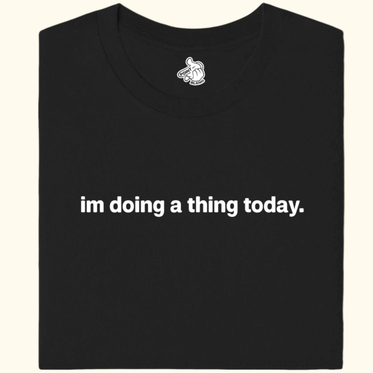 im doing a thing today. Tee
