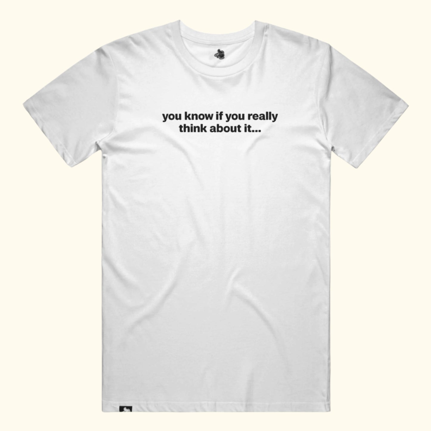 you know if you really think about it... Tee