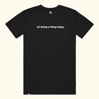 im doing a thing today. Tee