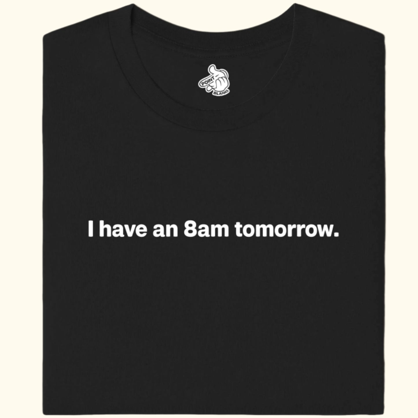 i have an 8am tomorrow Tee