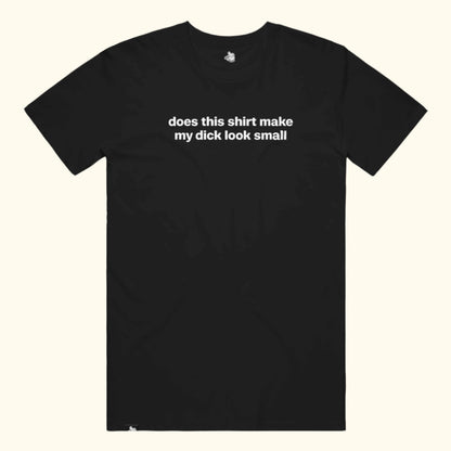 does this shirt make my dick look small Tee