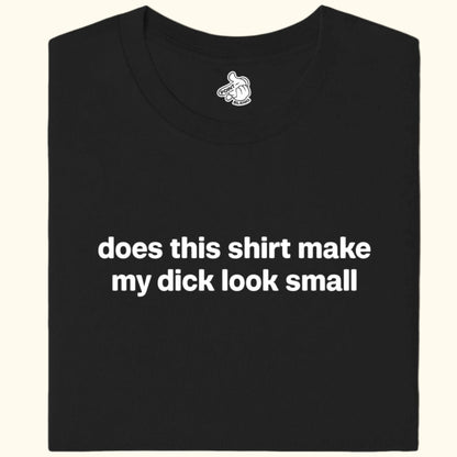 does this shirt make my dick look small Tee